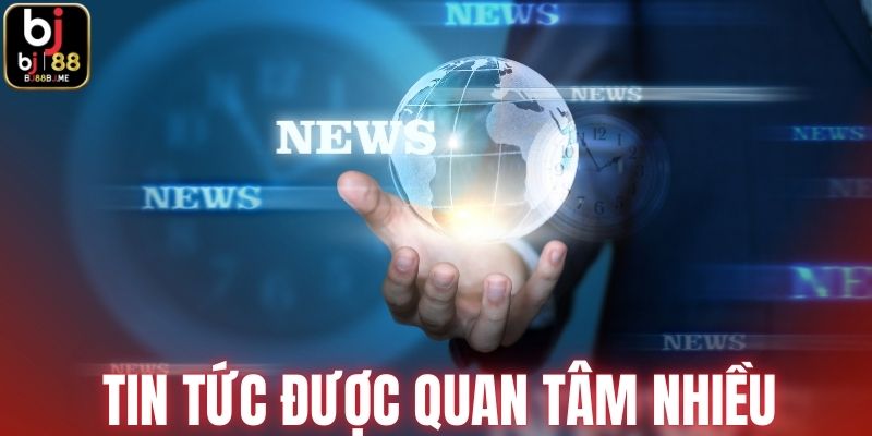 Tin tức được quan tâm nhiều tại sân chơi BJ88