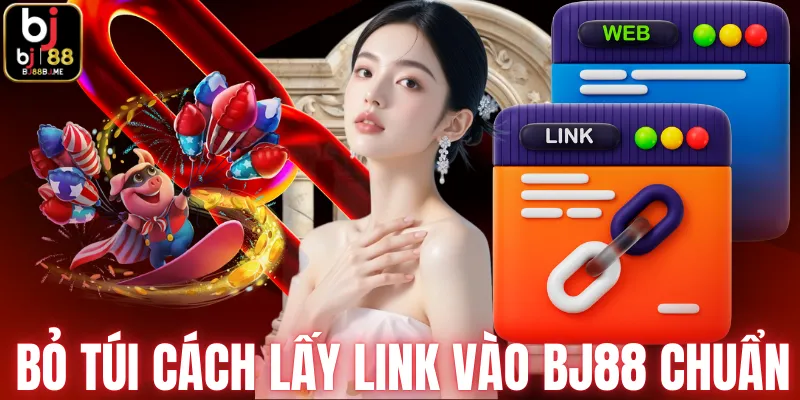 Bỏ túi cách lấy link vào BJ88 chuẩn 