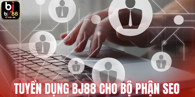 Tuyển dụng BJ88 cho bộ phận SEO 