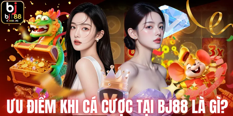 Ưu điểm khi cá cược tại BJ88 là gì?